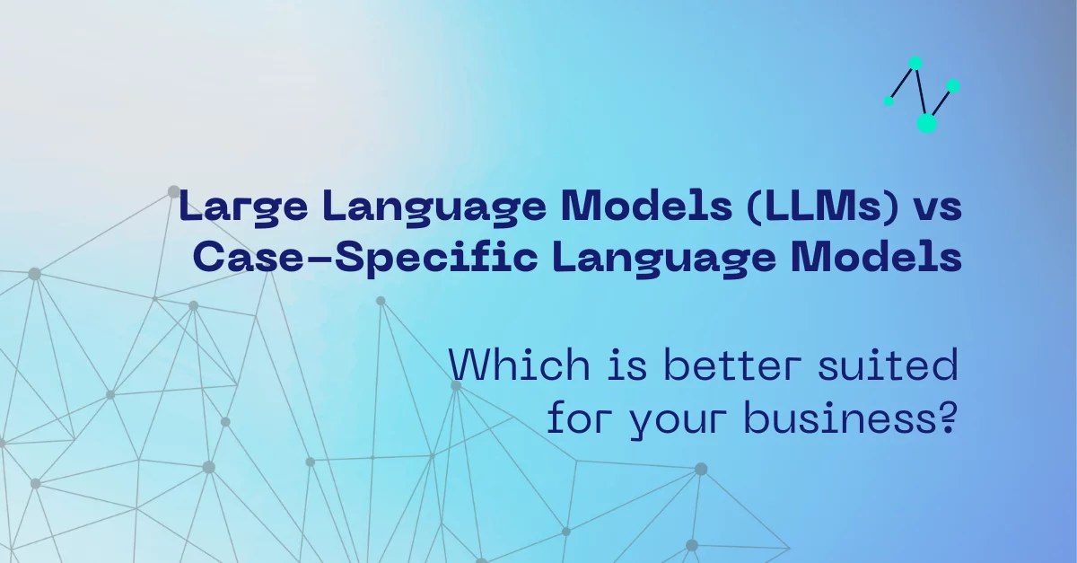 Large Language Models (LLMs) vs Case-Specific Language Models, which is better suited for your business?